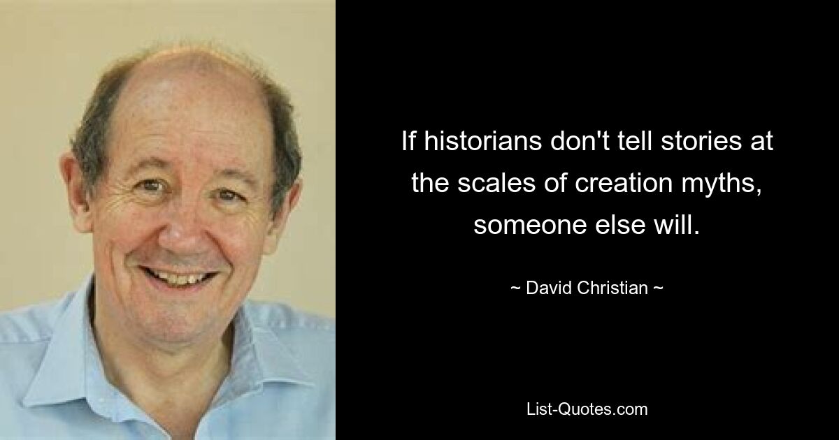 If historians don't tell stories at the scales of creation myths, someone else will. — © David Christian