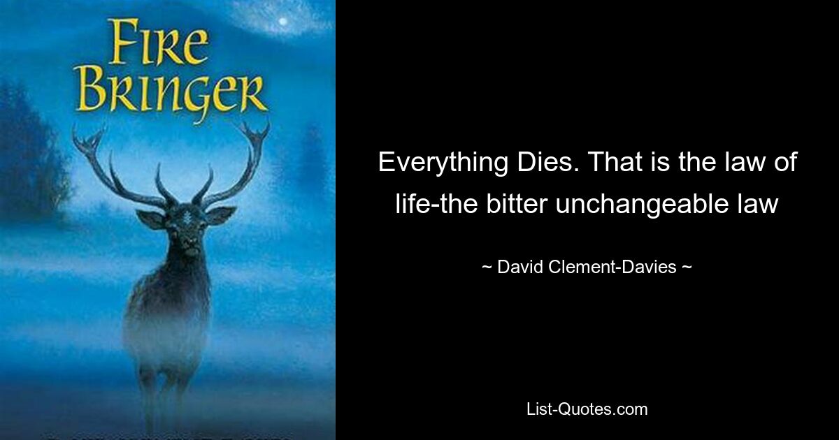 Everything Dies. That is the law of life-the bitter unchangeable law — © David Clement-Davies