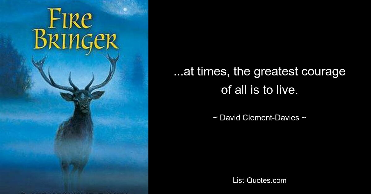 ...at times, the greatest courage of all is to live. — © David Clement-Davies