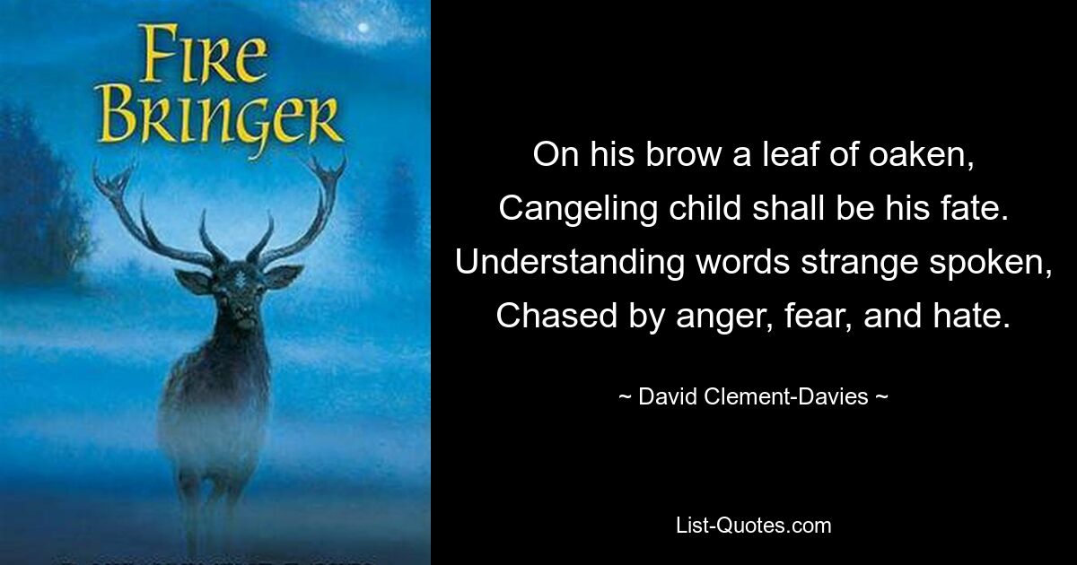 On his brow a leaf of oaken, Cangeling child shall be his fate. Understanding words strange spoken, Chased by anger, fear, and hate. — © David Clement-Davies