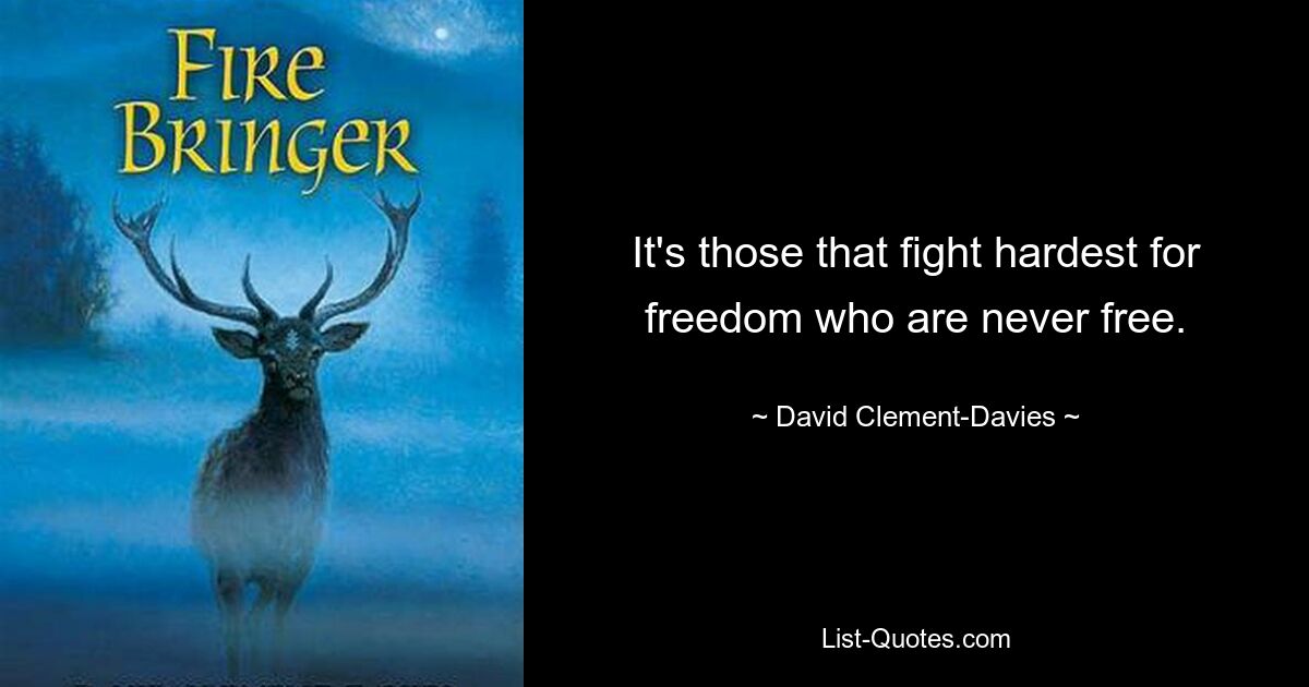 It's those that fight hardest for freedom who are never free. — © David Clement-Davies