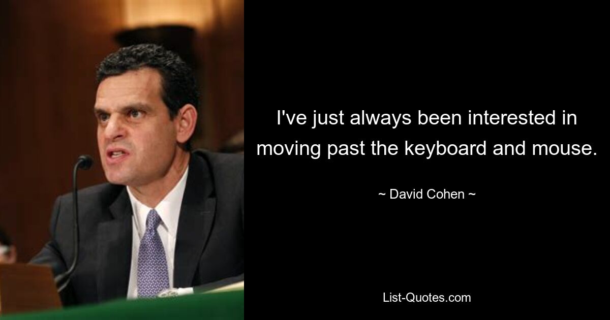 I've just always been interested in moving past the keyboard and mouse. — © David Cohen