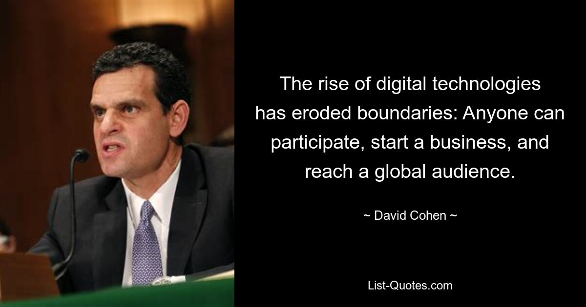 The rise of digital technologies has eroded boundaries: Anyone can participate, start a business, and reach a global audience. — © David Cohen