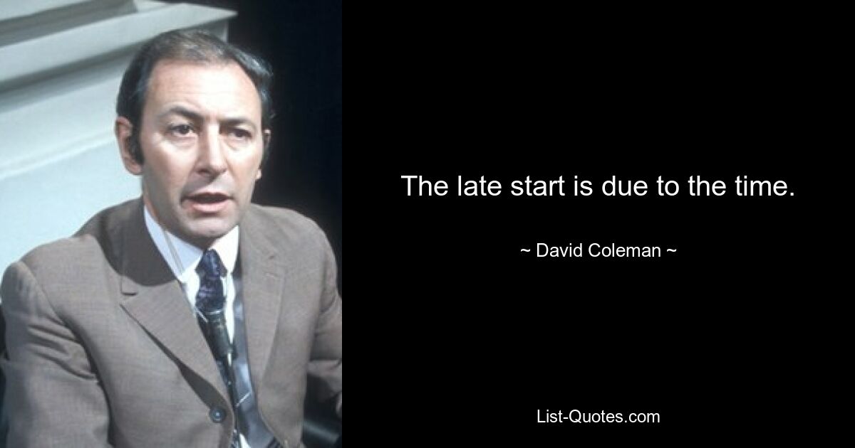 The late start is due to the time. — © David Coleman