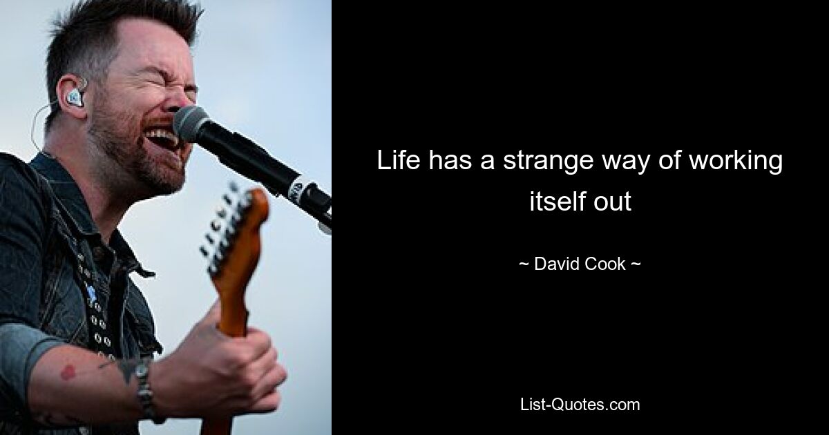 Life has a strange way of working itself out — © David Cook