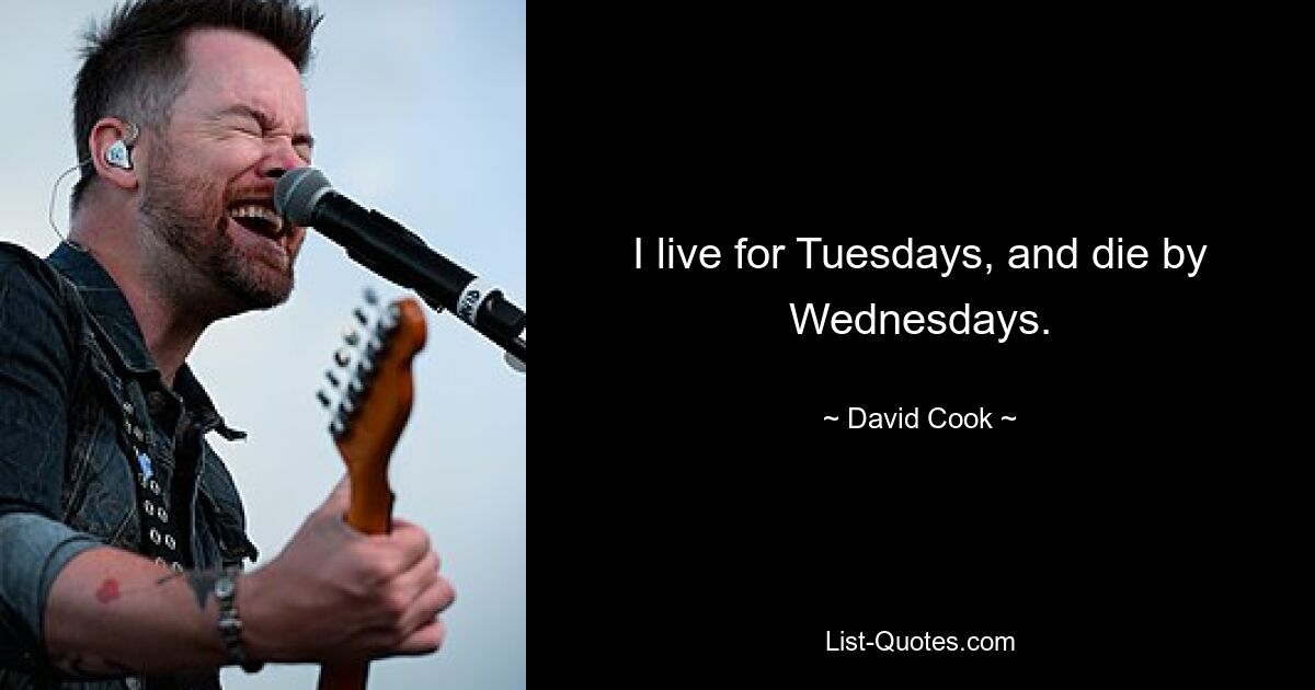 I live for Tuesdays, and die by Wednesdays. — © David Cook