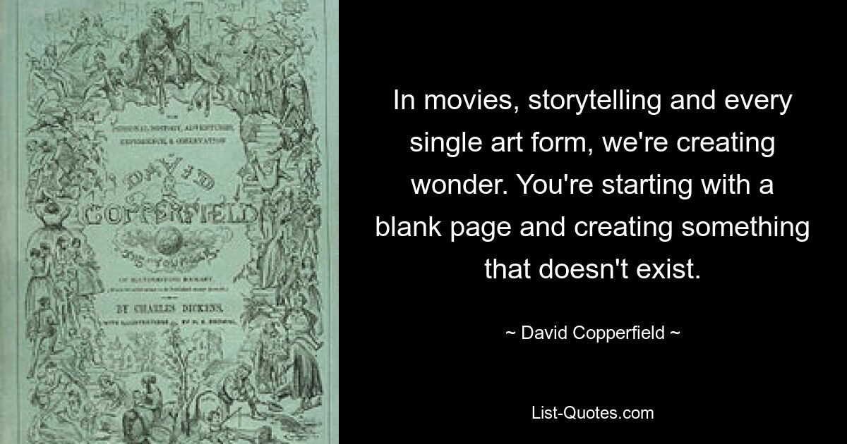 In movies, storytelling and every single art form, we're creating wonder. You're starting with a blank page and creating something that doesn't exist. — © David Copperfield