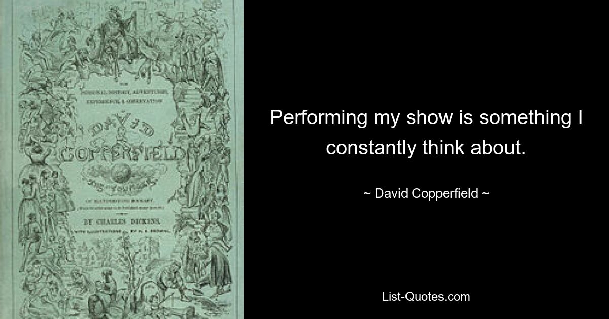 Performing my show is something I constantly think about. — © David Copperfield