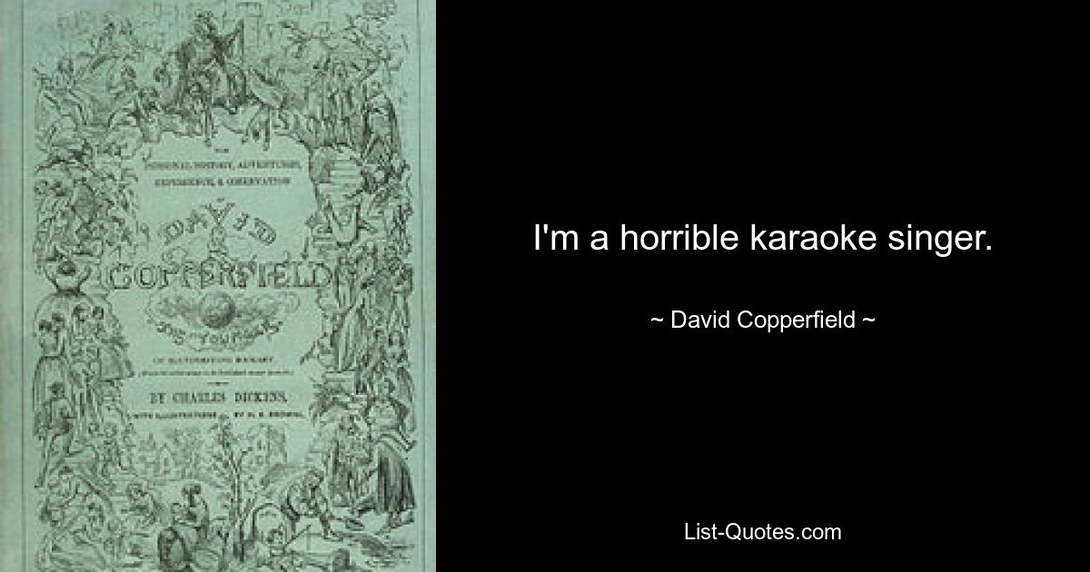 I'm a horrible karaoke singer. — © David Copperfield