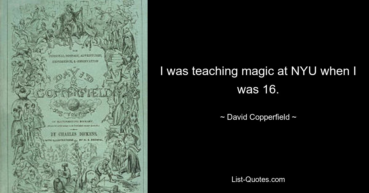 I was teaching magic at NYU when I was 16. — © David Copperfield