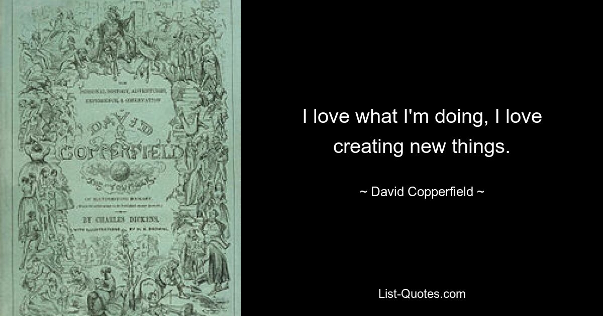 I love what I'm doing, I love creating new things. — © David Copperfield