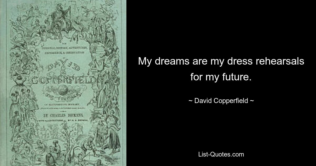 My dreams are my dress rehearsals for my future. — © David Copperfield