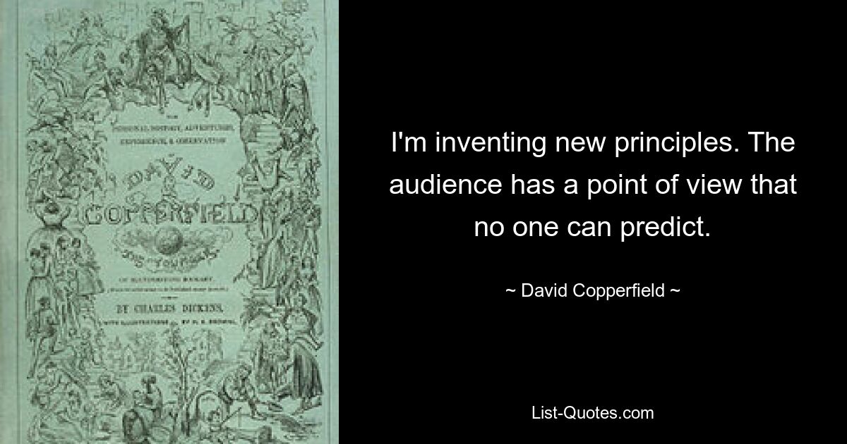 I'm inventing new principles. The audience has a point of view that no one can predict. — © David Copperfield