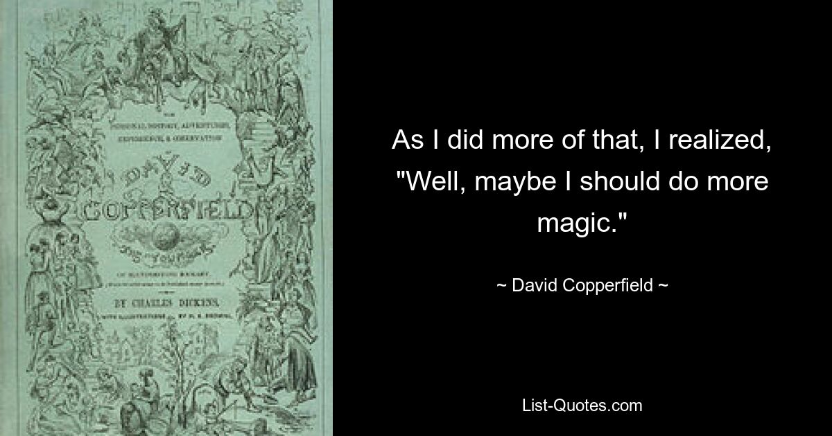 As I did more of that, I realized, "Well, maybe I should do more magic." — © David Copperfield