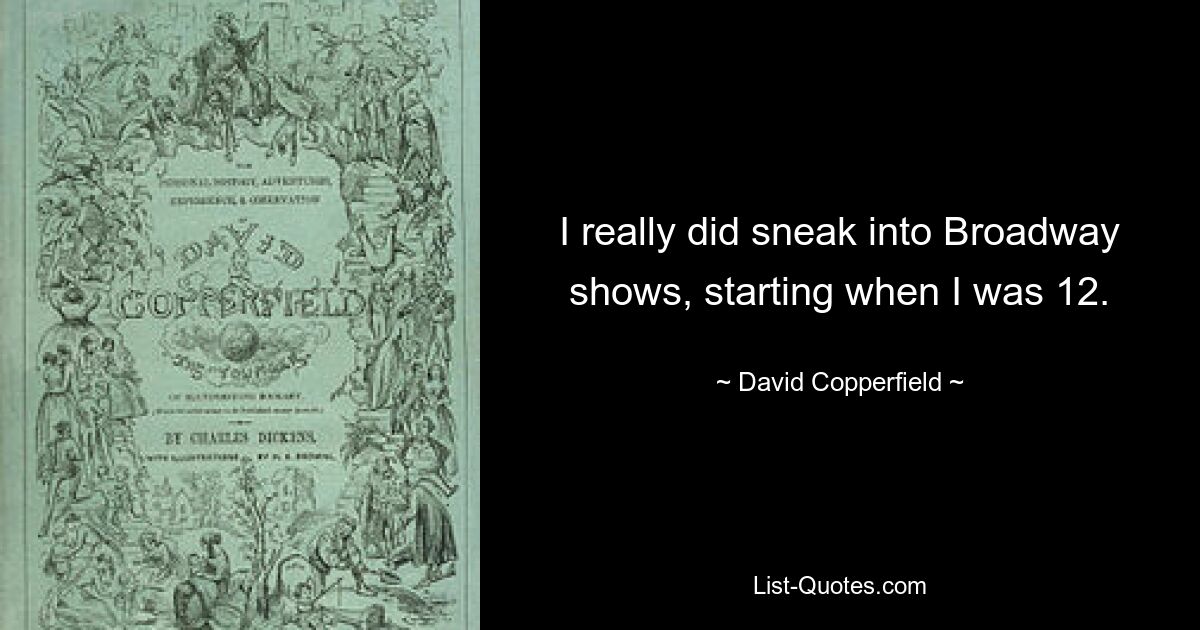 I really did sneak into Broadway shows, starting when I was 12. — © David Copperfield