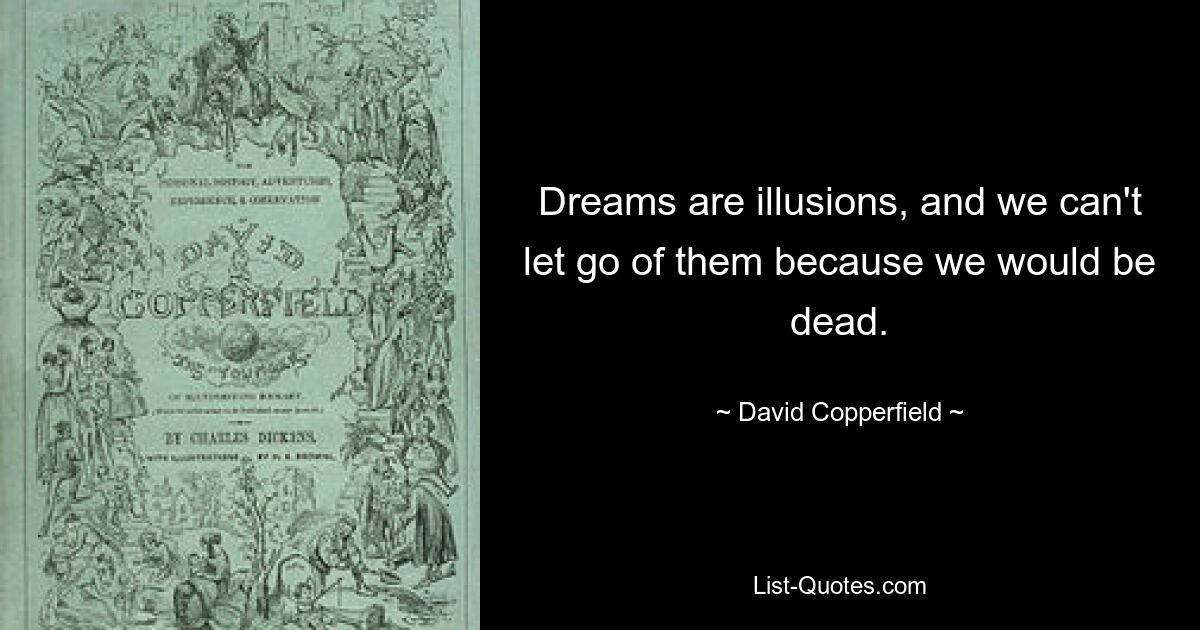 Dreams are illusions, and we can't let go of them because we would be dead. — © David Copperfield