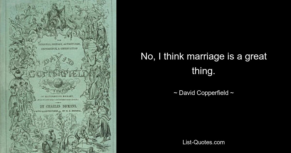 No, I think marriage is a great thing. — © David Copperfield