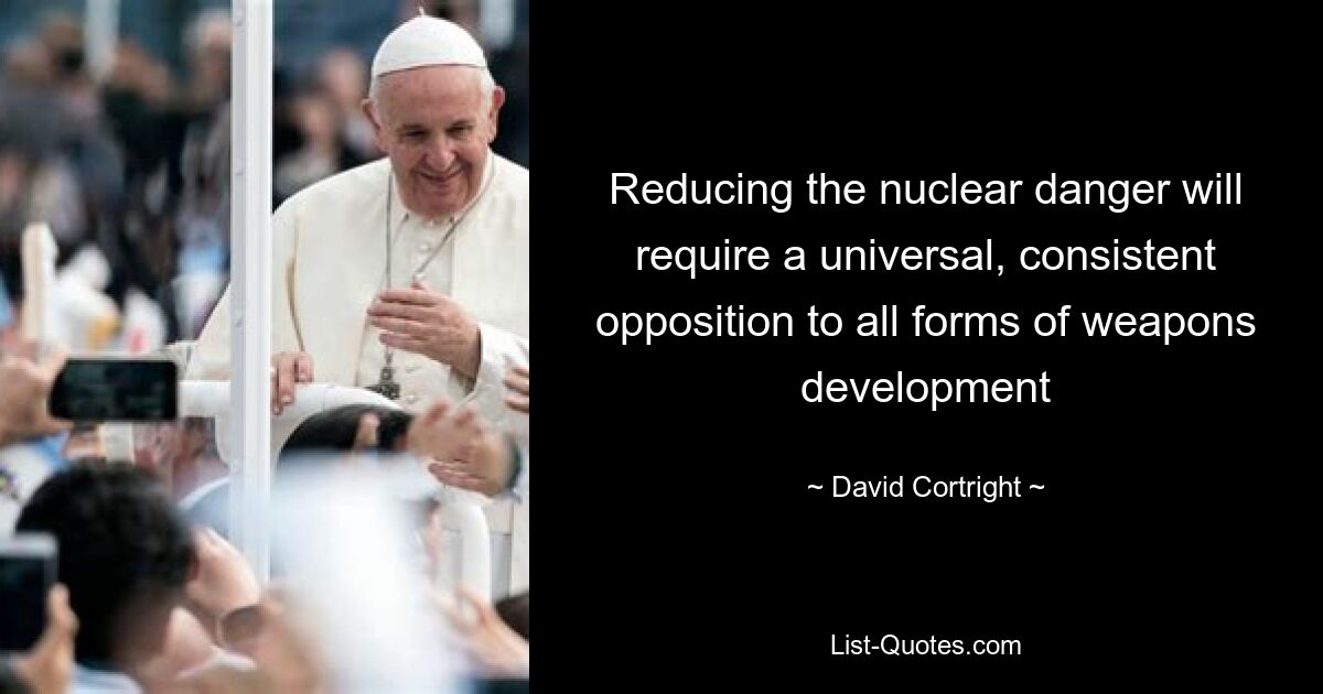 Reducing the nuclear danger will require a universal, consistent opposition to all forms of weapons development — © David Cortright