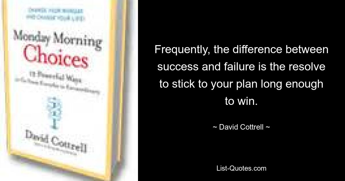 Frequently, the difference between success and failure is the resolve to stick to your plan long enough to win. — © David Cottrell