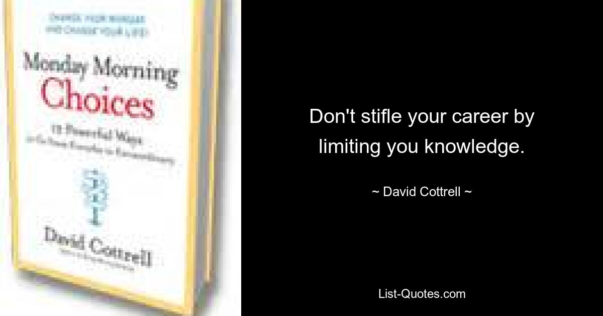 Don't stifle your career by limiting you knowledge. — © David Cottrell