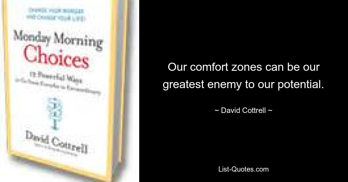 Our comfort zones can be our greatest enemy to our potential. — © David Cottrell