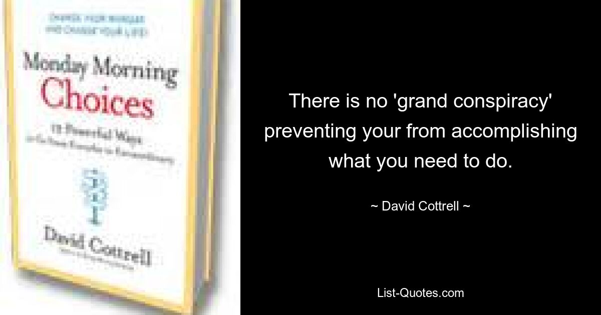 Нет никакого «великого заговора», который мешает вам выполнить то, что вам нужно. — © Дэвид Коттрелл 