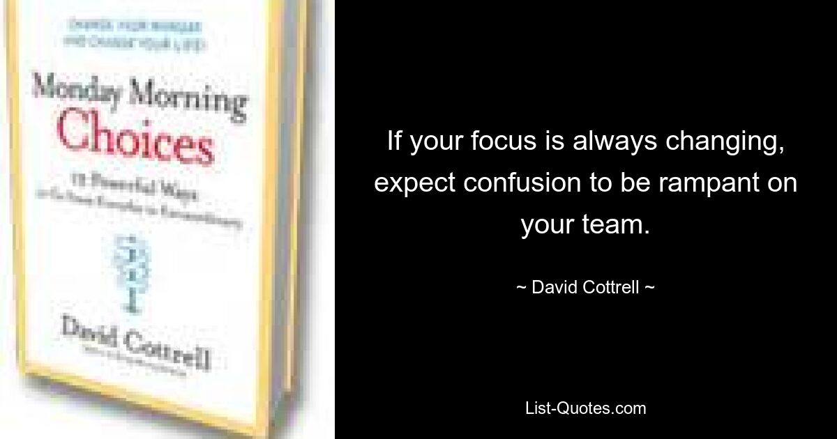 If your focus is always changing, expect confusion to be rampant on your team. — © David Cottrell