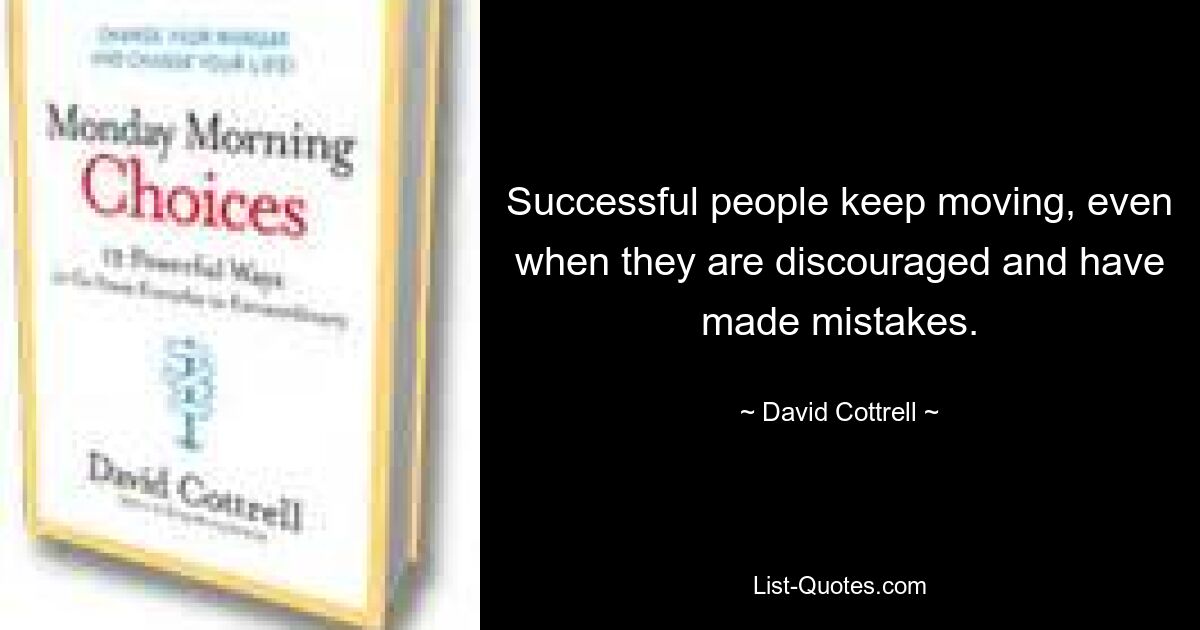 Successful people keep moving, even when they are discouraged and have made mistakes. — © David Cottrell