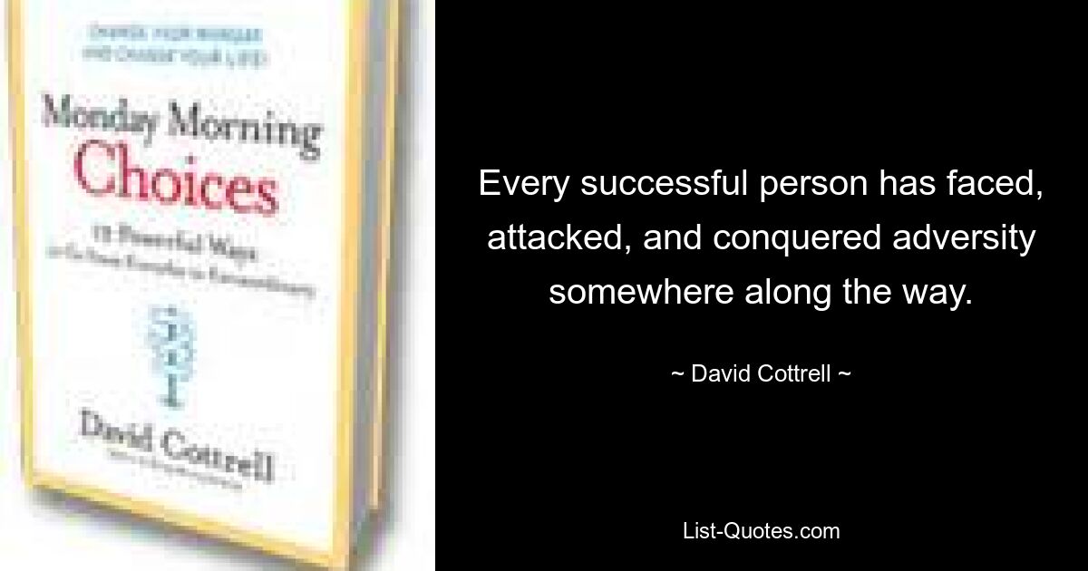 Every successful person has faced, attacked, and conquered adversity somewhere along the way. — © David Cottrell