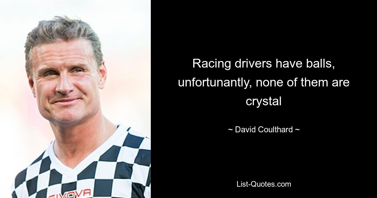 Racing drivers have balls, unfortunantly, none of them are crystal — © David Coulthard