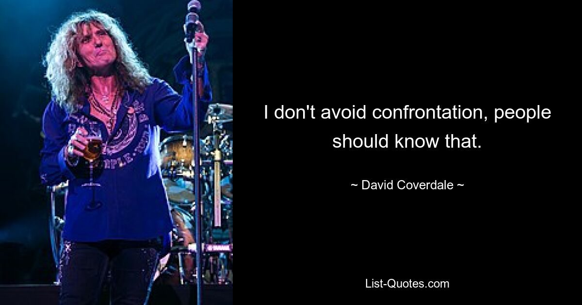 I don't avoid confrontation, people should know that. — © David Coverdale