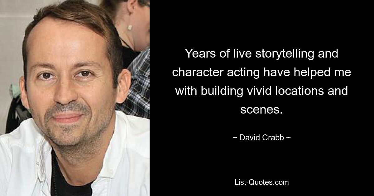 Years of live storytelling and character acting have helped me with building vivid locations and scenes. — © David Crabb