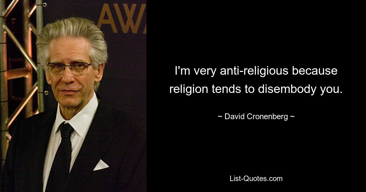 I'm very anti-religious because religion tends to disembody you. — © David Cronenberg