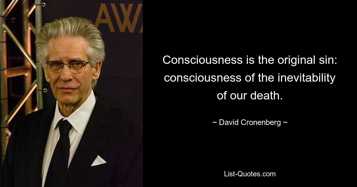 Consciousness is the original sin: consciousness of the inevitability of our death. — © David Cronenberg