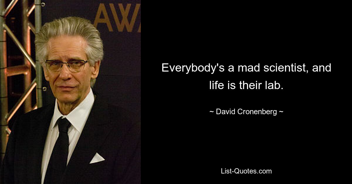 Everybody's a mad scientist, and life is their lab. — © David Cronenberg