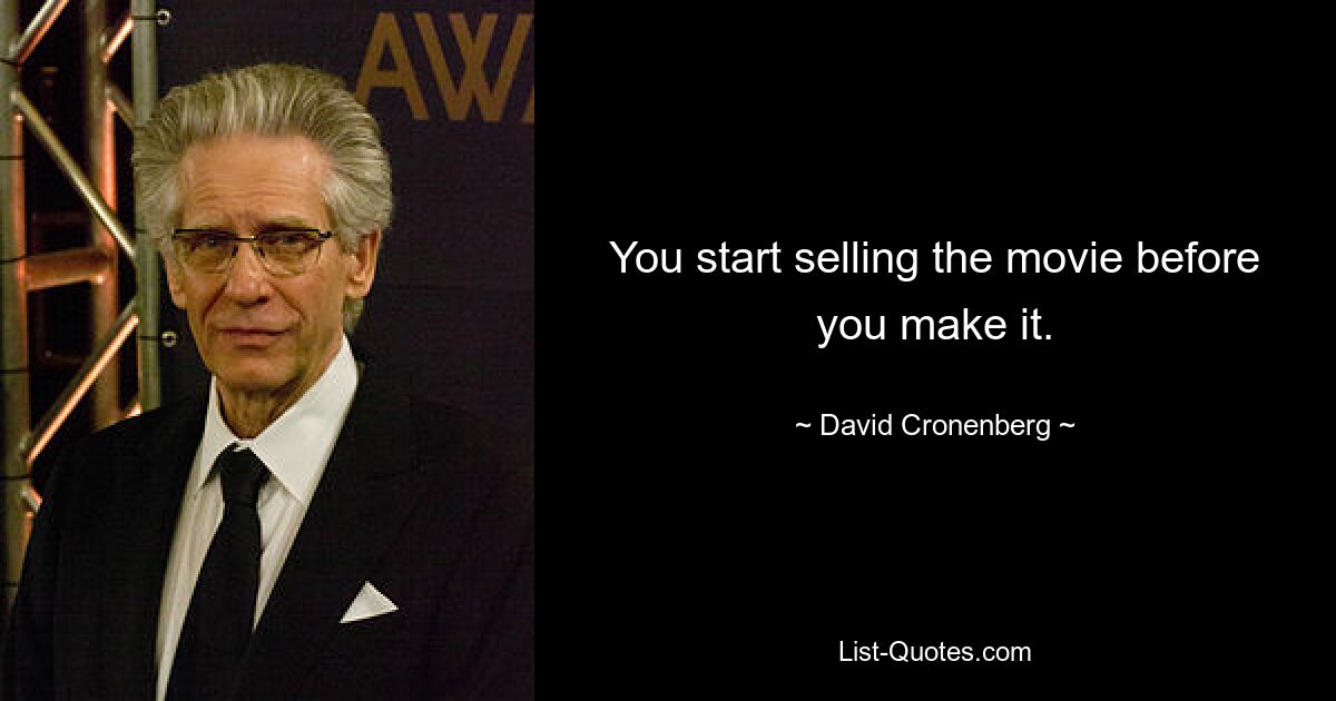 You start selling the movie before you make it. — © David Cronenberg