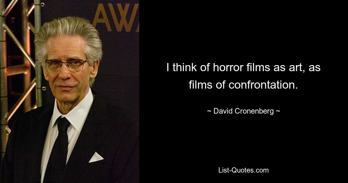 I think of horror films as art, as films of confrontation. — © David Cronenberg