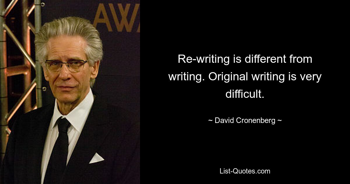 Re-writing is different from writing. Original writing is very difficult. — © David Cronenberg