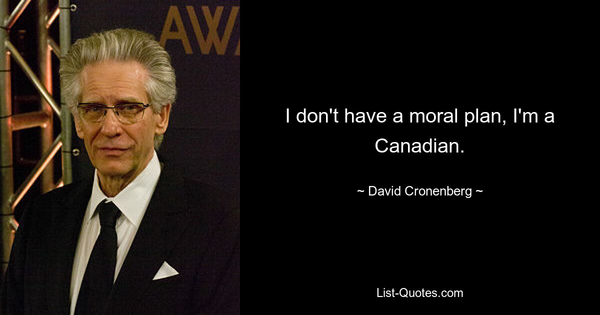 I don't have a moral plan, I'm a Canadian. — © David Cronenberg