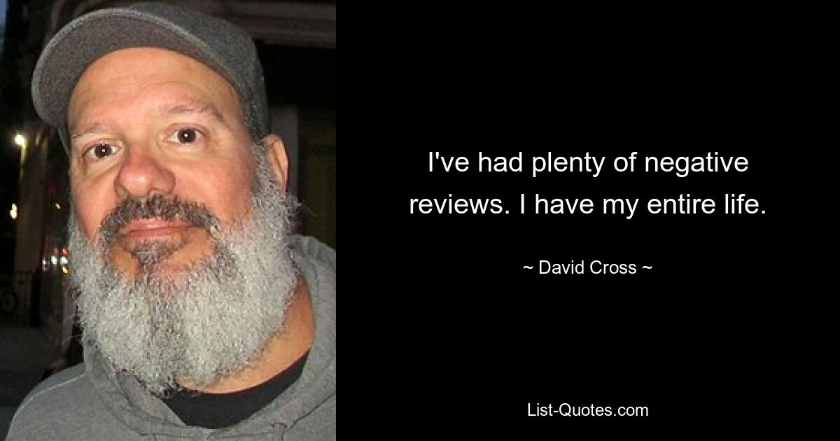 I've had plenty of negative reviews. I have my entire life. — © David Cross