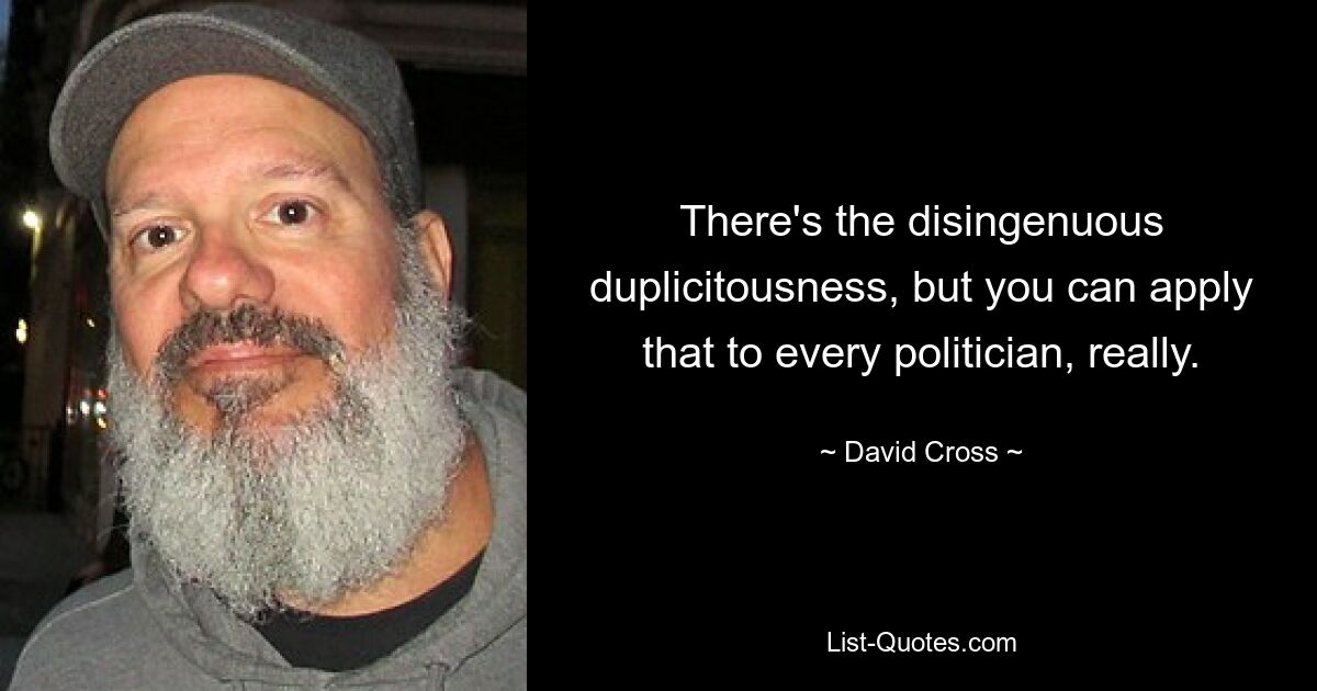 There's the disingenuous duplicitousness, but you can apply that to every politician, really. — © David Cross