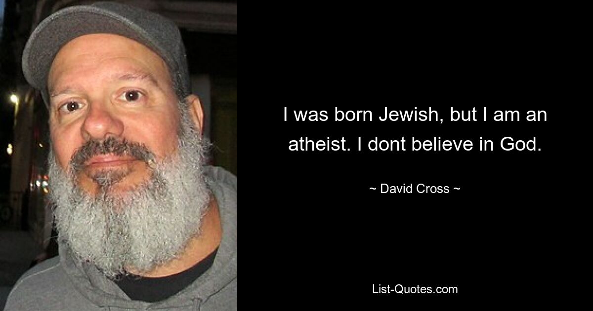 I was born Jewish, but I am an atheist. I dont believe in God. — © David Cross