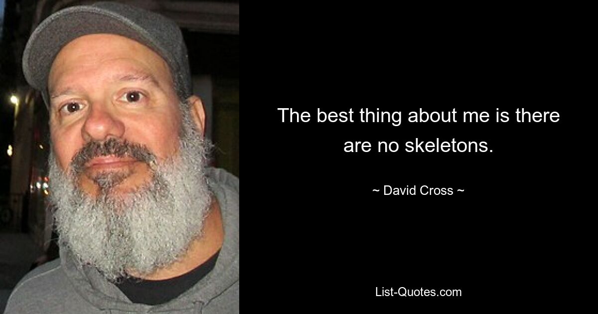 The best thing about me is there are no skeletons. — © David Cross