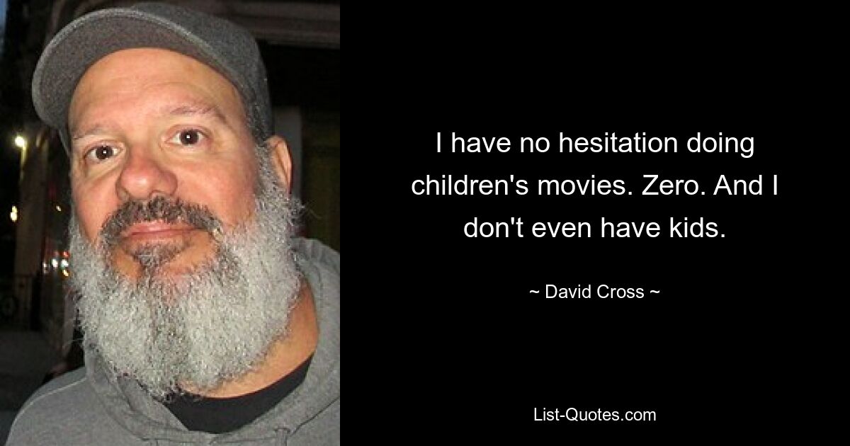 I have no hesitation doing children's movies. Zero. And I don't even have kids. — © David Cross