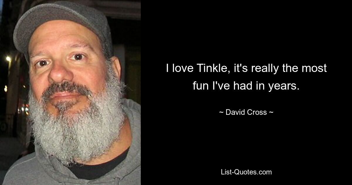 I love Tinkle, it's really the most fun I've had in years. — © David Cross