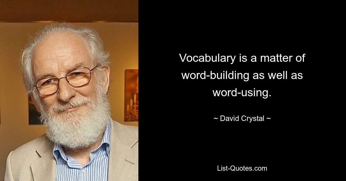 Vocabulary is a matter of word-building as well as word-using. — © David Crystal