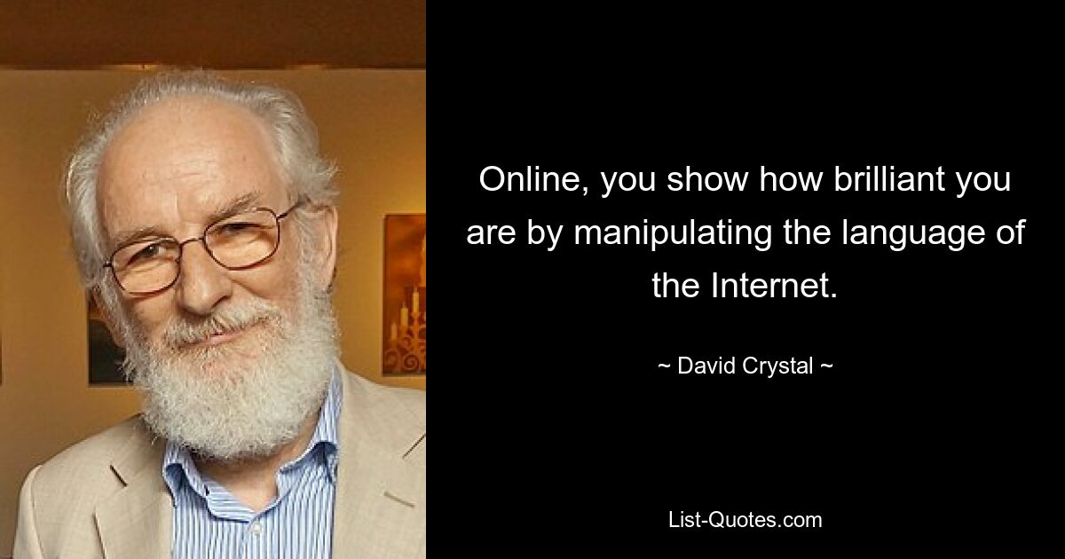 Online, you show how brilliant you are by manipulating the language of the Internet. — © David Crystal