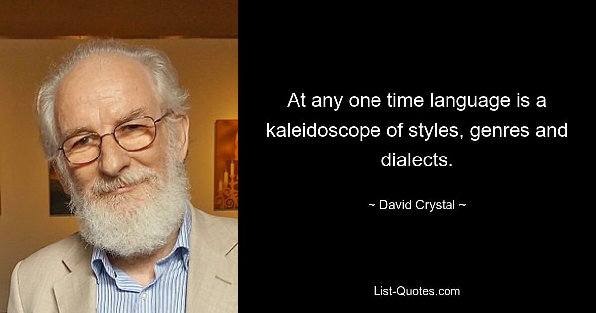 At any one time language is a kaleidoscope of styles, genres and dialects. — © David Crystal