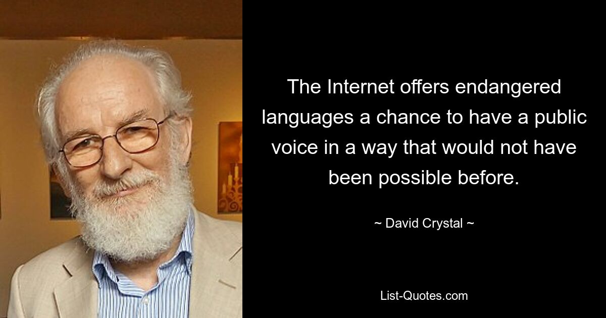 The Internet offers endangered languages a chance to have a public voice in a way that would not have been possible before. — © David Crystal