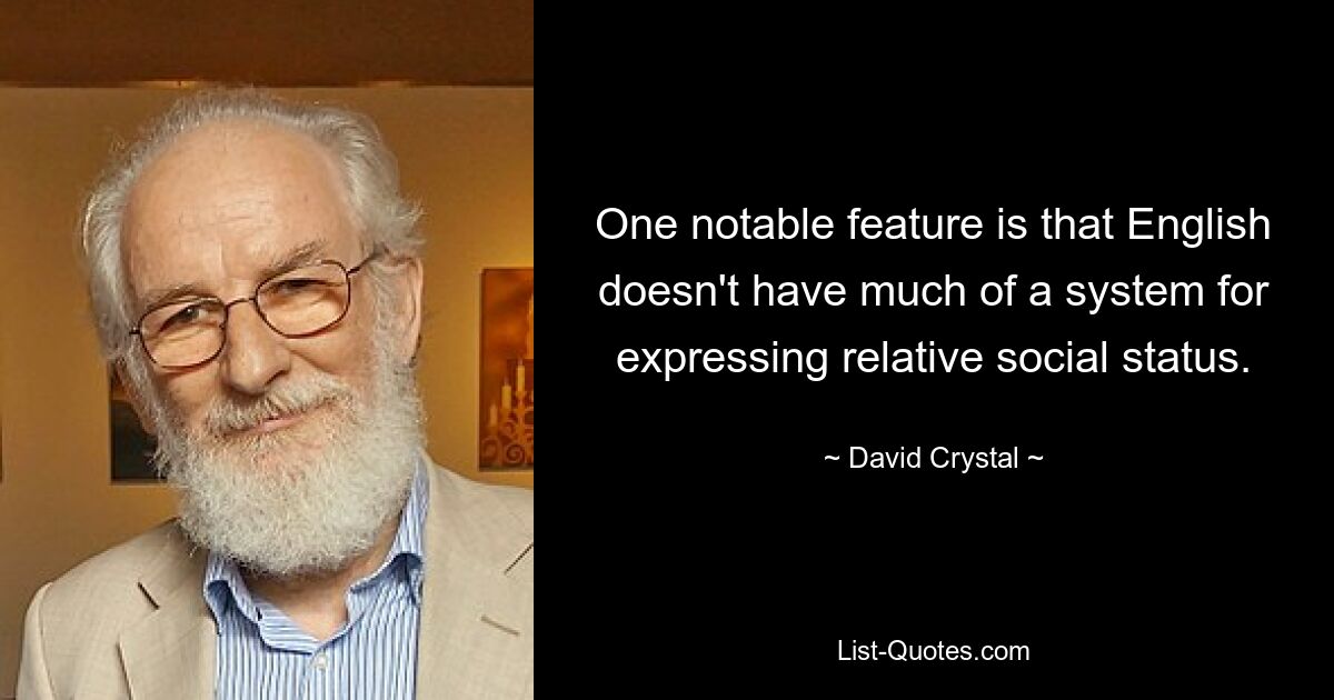 One notable feature is that English doesn't have much of a system for expressing relative social status. — © David Crystal